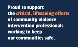 Proud to support the critical, lifesaving efforts of community violence intervention professionals working to keep our communities safe.